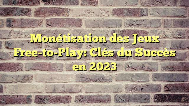 Monétisation des Jeux Free-to-Play: Clés du Succès en 2023