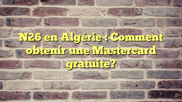 N26 en Algérie : Comment obtenir une Mastercard gratuite?