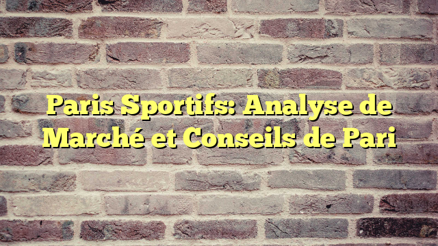 Paris Sportifs: Analyse de Marché et Conseils de Pari