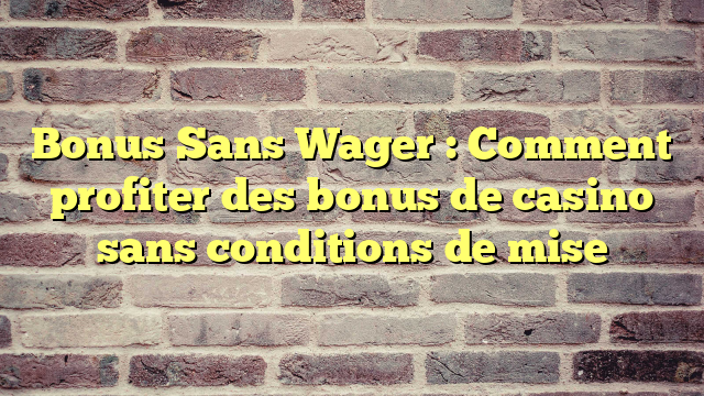 Bonus Sans Wager : Comment profiter des bonus de casino sans conditions de mise